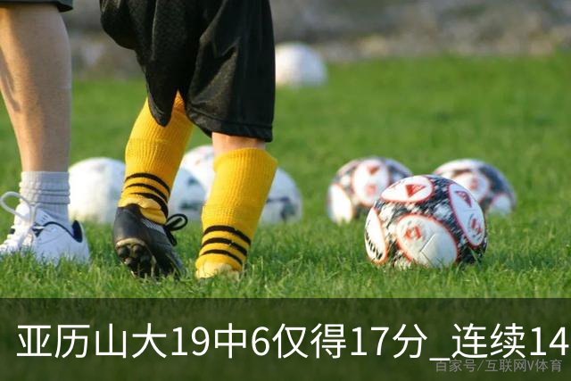 亚历山大19中6仅得17分 连续141场得分20+的纪录终结