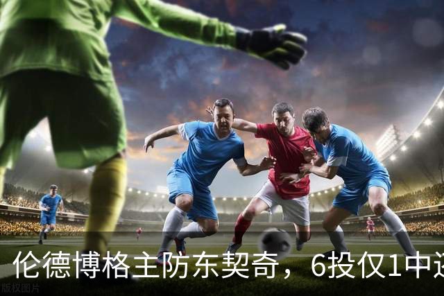 伦德博格主防东契奇，6投仅1中还是记超远三分