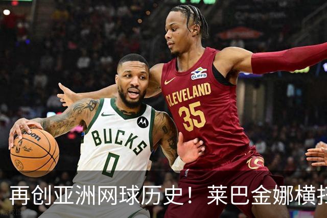 再创亚洲网球历史！莱巴金娜横扫跻身东京站八强，提前锁定年终第一