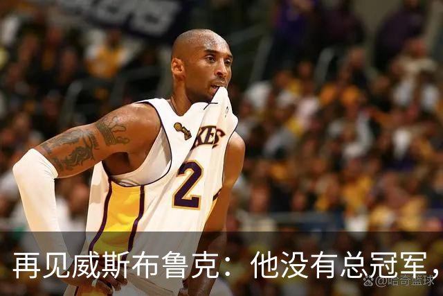 再见威斯布鲁克：他没有总冠军，却把“孤胆”两个字打到极致