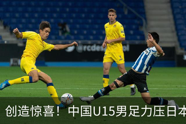 创造惊喜！中国U15男足力压日本晋级，明日迎战伊朗开启淘汰赛