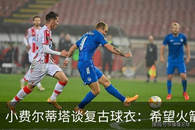 小费尔蒂塔谈复古球衣：希望火箭能借此重现90年代的冠军级表现