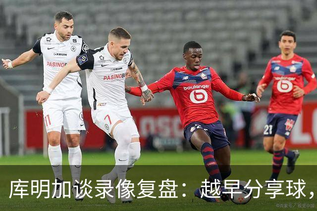 库明加谈录像复盘：越早分享球，越能拿到更好进攻位置