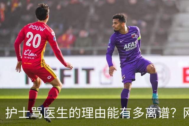 护士骂医生的理由能有多离谱？网友：护士一骂人，就知道医生闯祸了