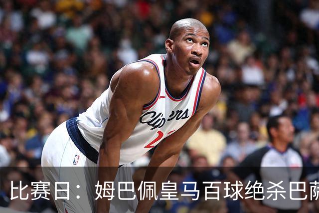 比赛日：姆巴佩皇马百球绝杀巴萨 穆帅神奇换人制胜