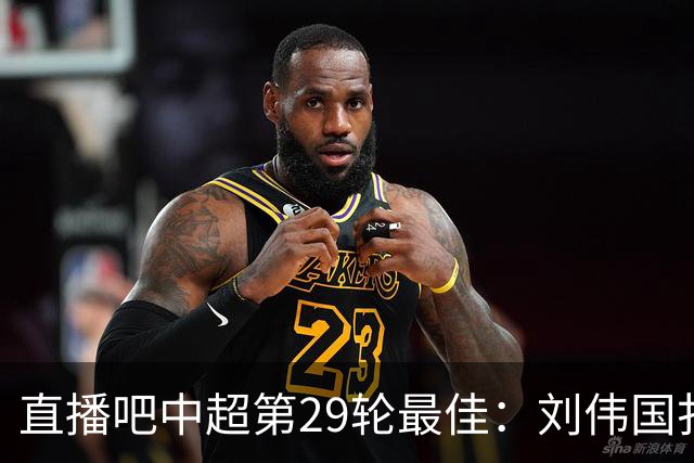 直播吧中超第29轮最佳：刘伟国扑出蓉城冠军点，延续争冠悬念！