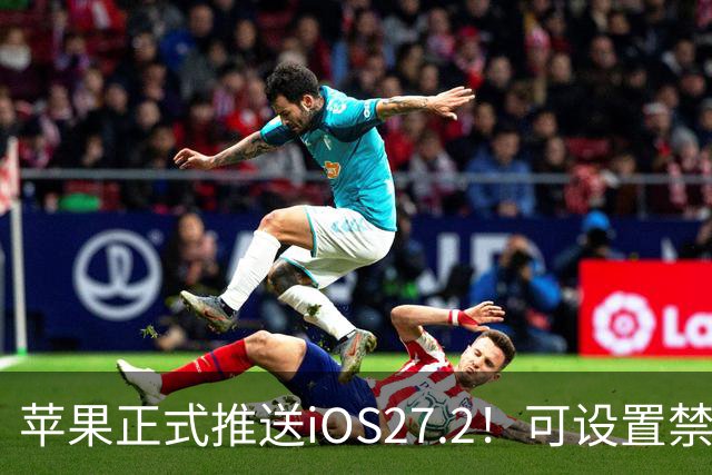苹果正式推送iOS27.2！可设置禁止App摇一摇广告跳转