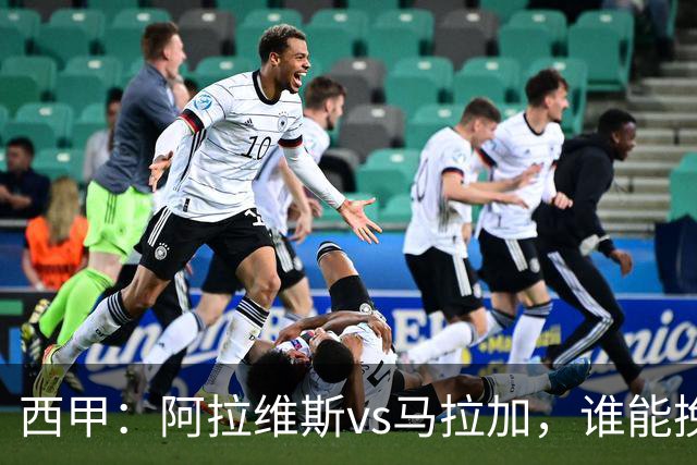 西甲：阿拉维斯vs马拉加，谁能挽回颓势？