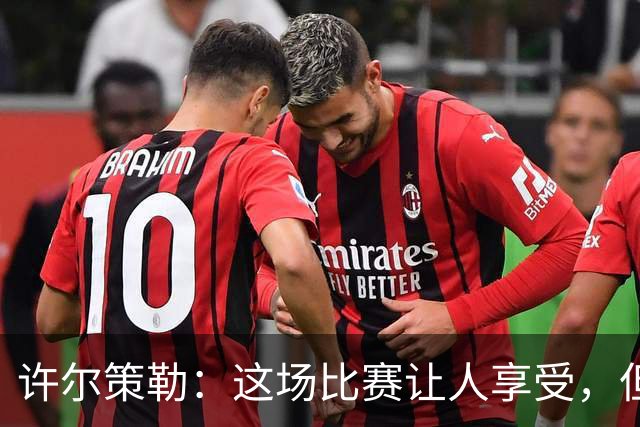 许尔策勒：这场比赛让人享受，但我们仍有提升空间