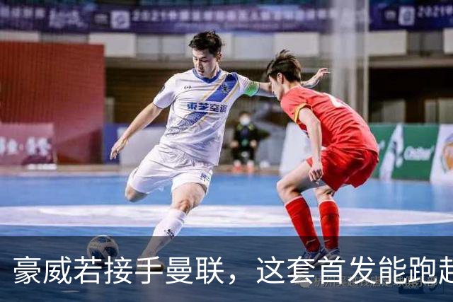 豪威若接手曼联，这套首发能跑起来吗？