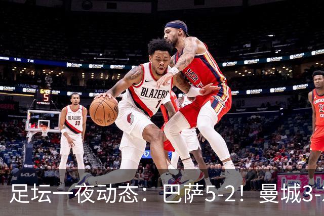足坛一夜动态：巴萨5-2！曼城3-2 利物浦2-1 拜仁6-1