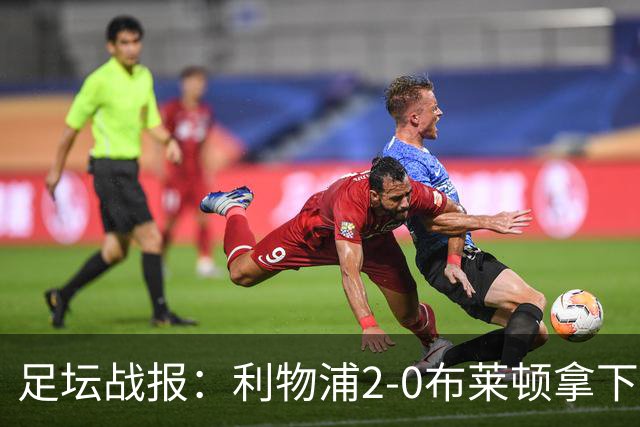 足坛战报：利物浦2-0布莱顿拿下主场首胜，阿劳霍当选全场最佳