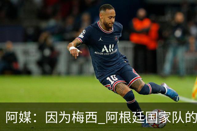 阿媒：因为梅西 阿根廷国家队的训练课都能卖票