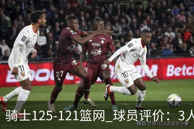 骑士125-121篮网 球员评价：3人优秀，4人及格，3人低迷