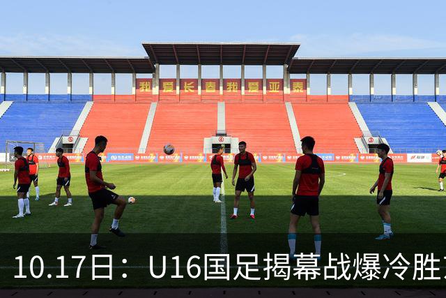 10.17日：U16国足揭幕战爆冷胜东道主卡塔尔，4分钟袁博涵闪击破大巴阵