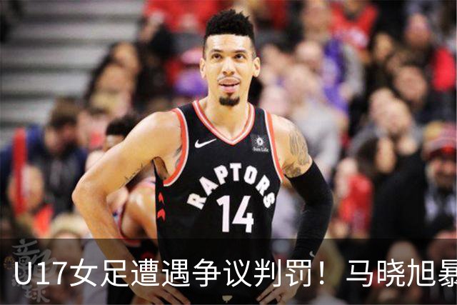 U17女足遭遇争议判罚！马晓旭暴怒，点球被取消，主裁2次改判